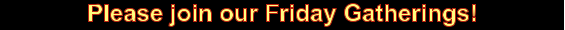 Please join our Friday Gatherings!